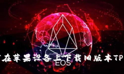 如何在苹果设备上下载旧版本TP钱包
