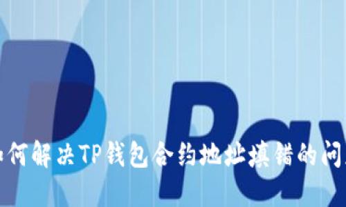  如何解决TP钱包合约地址填错的问题？