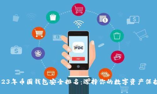 2023年币圈钱包安全排名：选择你的数字资产保护盾