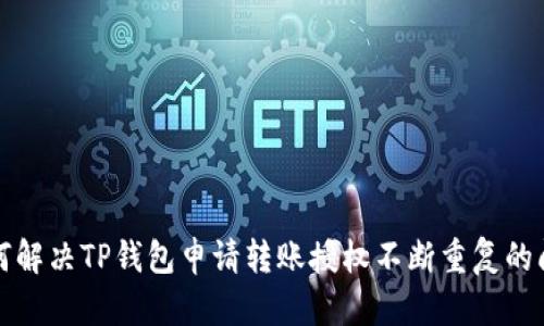 如何解决TP钱包申请转账授权不断重复的问题