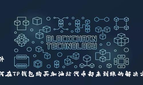 插件

如何在TP钱包购买加油站代币却未到账的解决方案