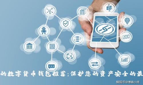 最安全的数字货币钱包推荐：保护您的资产安全的最佳选择