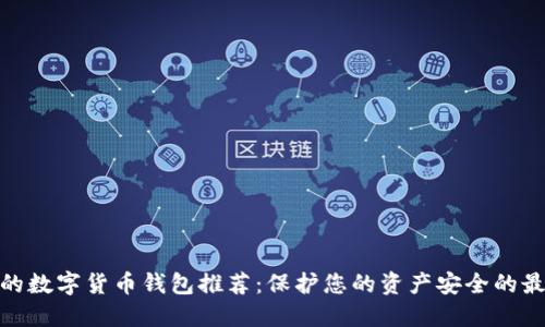 最安全的数字货币钱包推荐：保护您的资产安全的最佳选择