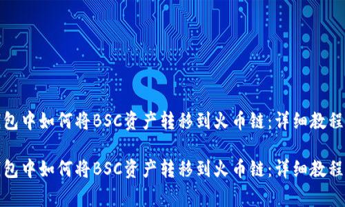 在你的TP钱包中如何将BSC资产转移到火币链：详细教程与注意事项

在你的TP钱包中如何将BSC资产转移到火币链：详细教程与注意事项
