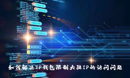 如何解决TP钱包限制大陆IP的访问问题