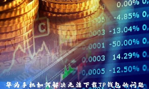 
华为手机如何解决无法下载TP钱包的问题