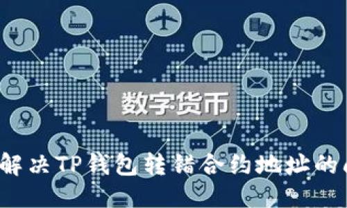 优质  
如何解决TP钱包转错合约地址的问题？