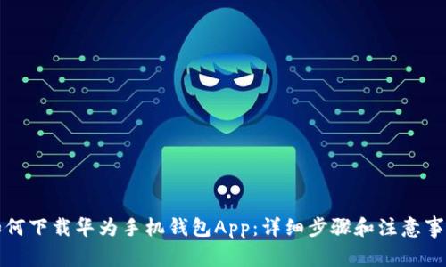 如何下载华为手机钱包App：详细步骤和注意事项