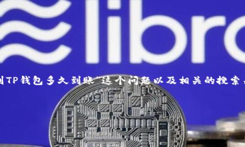 内容概述

在这一部分，我们将探讨“欧意提现到TP钱包多久到账”这个问题以及相关的搜索关键词，并提供相关问题的详细解答。

与关键词

欧意提现到TP钱包的到账时间分析
