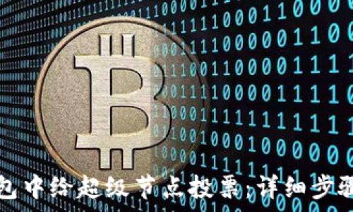   
如何在TP钱包中给超级节点投票：详细步骤和注意事项