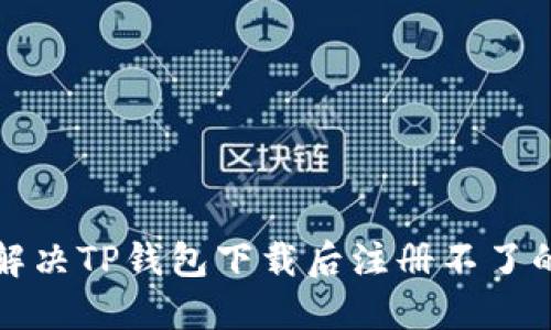 如何解决TP钱包下载后注册不了的问题