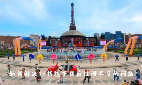 如何解决TP钱包下载后注册不了的问题