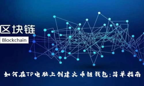 如何在TP电脑上创建火币链钱包：简单指南