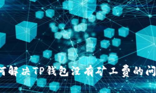 如何解决TP钱包没有矿工费的问题？