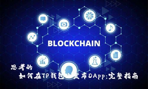 思考的  
  如何在TP钱包上发布DApp：完整指南