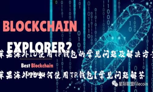 苹果海外ID使用TP钱包的常见问题及解决方案

苹果海外ID如何使用TP钱包？常见问题解答